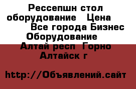 Рессепшн стол оборудование › Цена ­ 25 000 - Все города Бизнес » Оборудование   . Алтай респ.,Горно-Алтайск г.